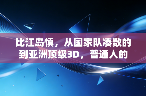 比江岛慎，从国家队凑数的到亚洲顶级3D，普通人的逆袭从来没有剧本
