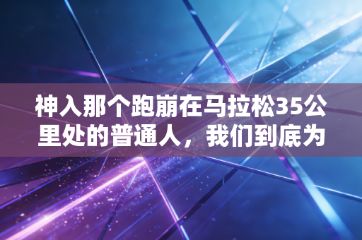 神入那个跑崩在马拉松35公里处的普通人，我们到底为什么要自讨苦吃？
