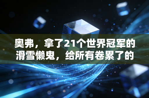 奥弗，拿了21个世界冠军的滑雪懒鬼，给所有卷累了的人上了一课