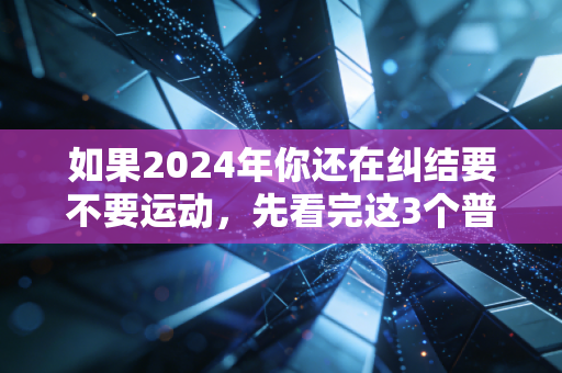 如果2024年你还在纠结要不要运动，先看完这3个普通人的故事再决定