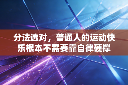 分法选对,普通人的运动快乐根本不需要靠自律硬撑 分法选对,普通人的运动快乐根本不需要靠自律硬撑