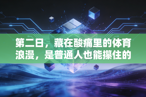 第二日，藏在酸痛里的体育浪漫，是普通人也能攥住的高光余温