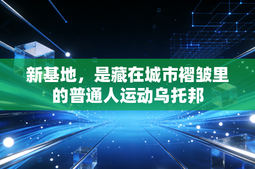 新基地，是藏在城市褶皱里的普通人运动乌托邦