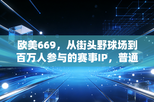 欧美669,从街头野球场到百万人参与的赛事IP,普通人的体育热爱到底能走多远? 欧美669,从街头野球场到百万人参与的赛事IP,普通人的体育热爱到底能走多远?