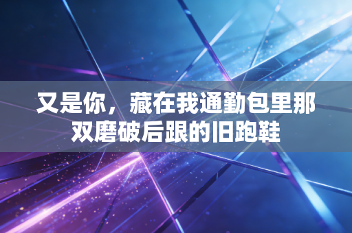 又是你，藏在我通勤包里那双磨破后跟的旧跑鞋