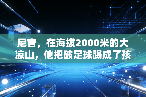 尼吉，在海拔2000米的大凉山，他把破足球踢成了孩子们的光