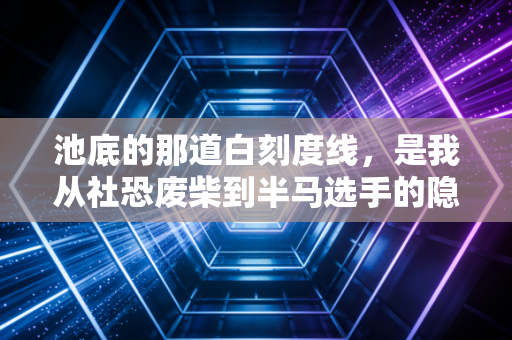 池底的那道白刻度线,是我从社恐废柴到半马选手的隐形起跑线 池底的那道白刻度线,是我从社恐废柴到半马选手的隐形起跑线