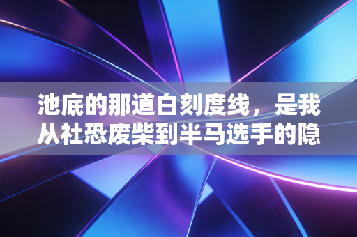 池底的那道白刻度线,是我从社恐废柴到半马选手的隐形起跑线 池底的那道白刻度线,是我从社恐废柴到半马选手的隐形起跑线