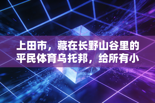 上田市,藏在长野山谷里的平民体育乌托邦,给所有小城打了个样 上田市,藏在长野山谷里的平民体育乌托邦,给所有小城打了个样