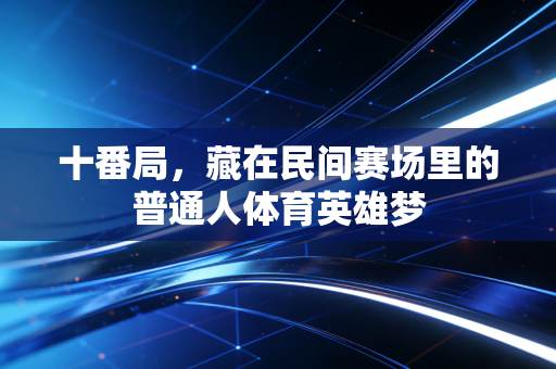 十番局,藏在民间赛场里的普通人体育英雄梦 十番局,藏在民间赛场里的普通人体育英雄梦