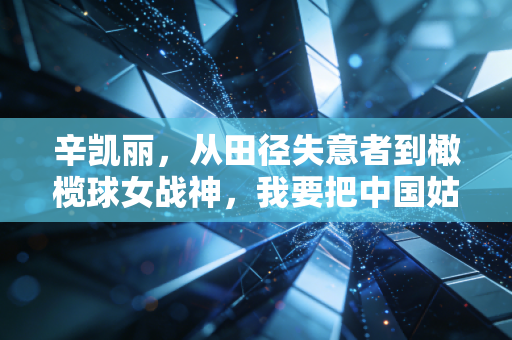 辛凯丽,从田径失意者到橄榄球女战神,我要把中国姑娘的拼劲摔给世界看 辛凯丽,从田径失意者到橄榄球女战神,我要把中国姑娘的拼劲摔给世界看