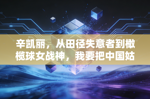辛凯丽，从田径失意者到橄榄球女战神，我要把中国姑娘的拼劲摔给世界看