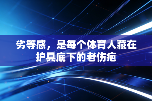 劣等感，是每个体育人藏在护具底下的老伤疤