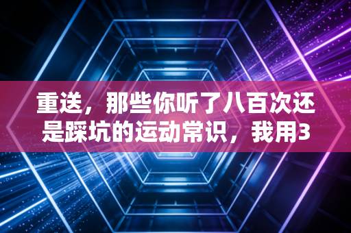 重送，那些你听了八百次还是踩坑的运动常识，我用3次受伤经历给你讲透