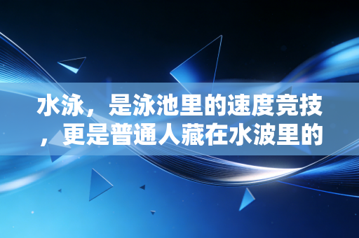 水泳,是泳池里的速度竞技,更是普通人藏在水波里的生活解药 水泳,是泳池里的速度竞技,更是普通人藏在水波里的生活解药