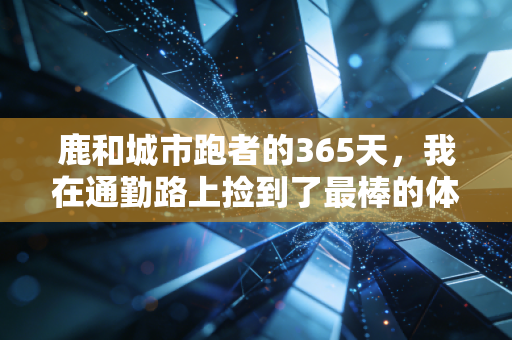 鹿和城市跑者的365天,我在通勤路上捡到了最棒的体育人生 鹿和城市跑者的365天,我在通勤路上捡到了最棒的体育人生
