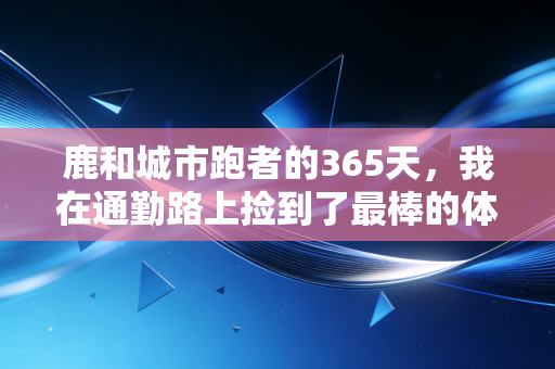 鹿和城市跑者的365天，我在通勤路上捡到了最棒的体育人生