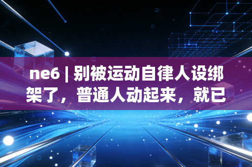 ne6 | 别被运动自律人设绑架了，普通人动起来，就已经赢了
