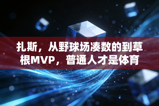 扎斯,从野球场凑数的到草根MVP,普通人才是体育最动人的底色 扎斯,从野球场凑数的到草根MVP,普通人才是体育最动人的底色