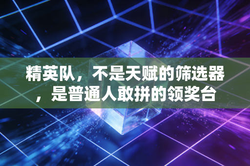 精英队，不是天赋的筛选器，是普通人敢拼的领奖台