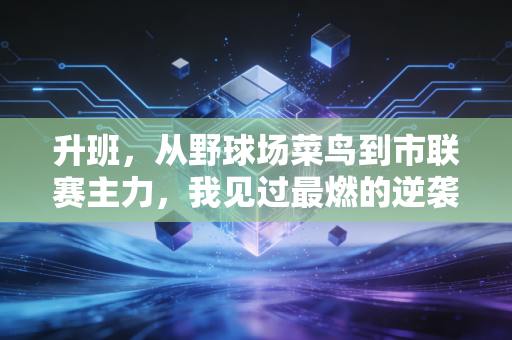 升班,从野球场菜鸟到市联赛主力,我见过最燃的逆袭从来都不是职业赛场专属 升班,从野球场菜鸟到市联赛主力,我见过最燃的逆袭从来都不是职业赛场专属