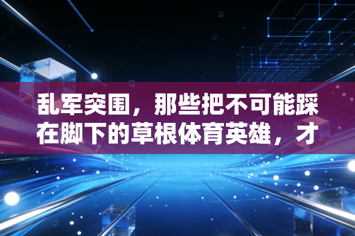 乱军突围,那些把不可能踩在脚下的草根体育英雄,才是竞技体育最动人的底色 乱军突围,那些把不可能踩在脚下的草根体育英雄,才是竞技体育最动人的底色
