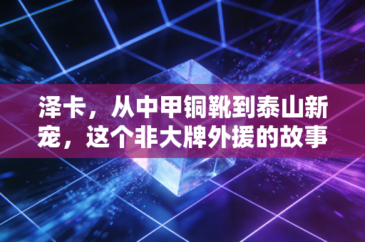 泽卡，从中甲铜靴到泰山新宠，这个非大牌外援的故事比进球更动人