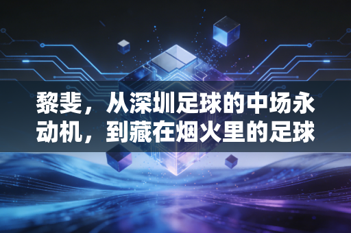 黎斐，从深圳足球的中场永动机，到藏在烟火里的足球守夜人