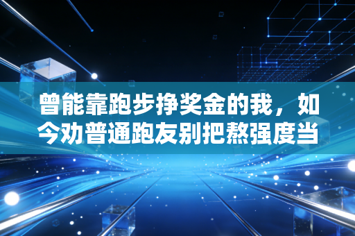 曾能靠跑步挣奖金的我,如今劝普通跑友别把熬强度当自律 曾能靠跑步挣奖金的我,如今劝普通跑友别把熬强度当自律