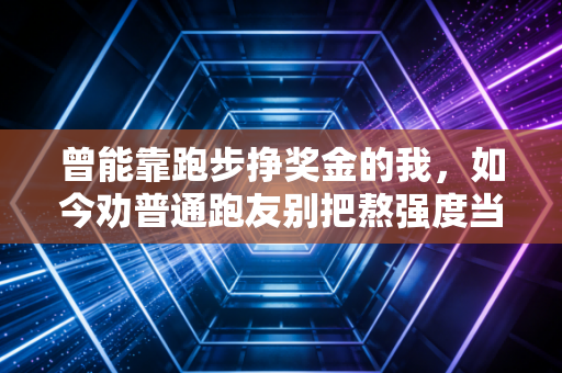 曾能靠跑步挣奖金的我，如今劝普通跑友别把熬强度当自律