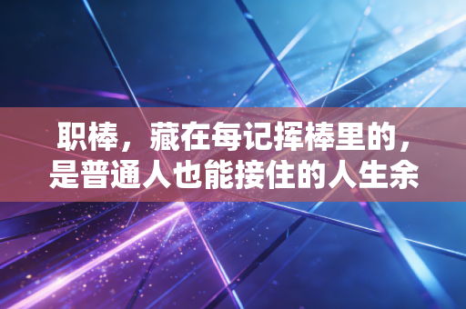 职棒,藏在每记挥棒里的,是普通人也能接住的人生余温 职棒,藏在每记挥棒里的,是普通人也能接住的人生余温