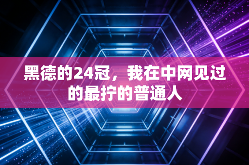 黑德的24冠，我在中网见过的最拧的普通人