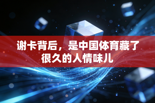 谢卡背后，是中国体育藏了很久的人情味儿