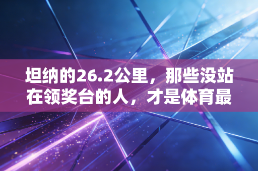 坦纳的26.2公里，那些没站在领奖台的人，才是体育最该被看见的光