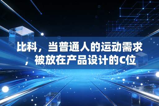 比科,当普通人的运动需求,被放在产品设计的C位 比科,当普通人的运动需求,被放在产品设计的C位