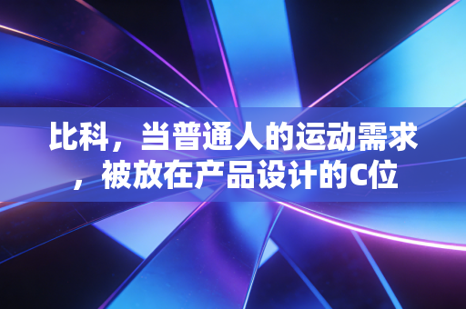 比科，当普通人的运动需求，被放在产品设计的C位