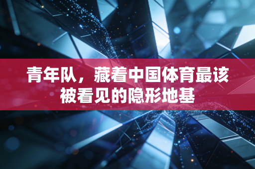 青年队，藏着中国体育最该被看见的隐形地基