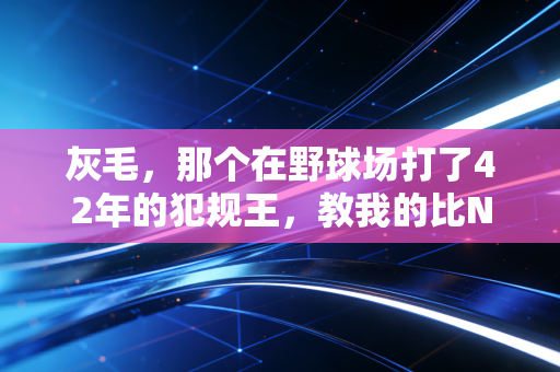 灰毛,那个在野球场打了42年的犯规王,教我的比NBA网课还多 灰毛,那个在野球场打了42年的犯规王,教我的比NBA网课还多
