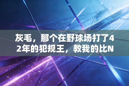 灰毛，那个在野球场打了42年的犯规王，教我的比NBA网课还多