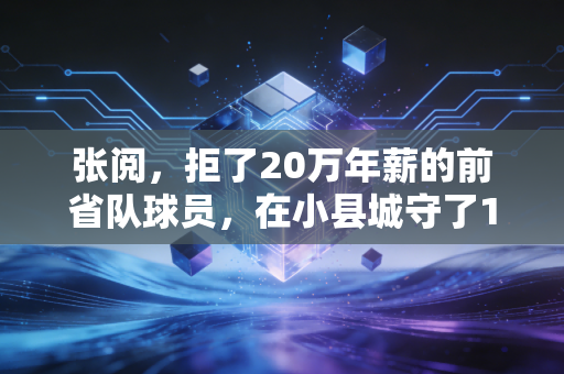 张阅,拒了20万年薪的前省队球员,在小县城守了10年社区球场 张阅,拒了20万年薪的前省队球员,在小县城守了10年社区球场