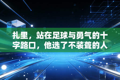 扎里，站在足球与勇气的十字路口，他选了不装聋的人生