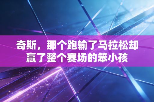 奇斯,那个跑输了马拉松却赢了整个赛场的笨小孩 奇斯,那个跑输了马拉松却赢了整个赛场的笨小孩