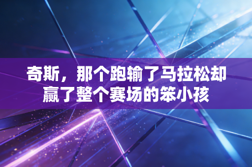 奇斯,那个跑输了马拉松却赢了整个赛场的笨小孩 奇斯,那个跑输了马拉松却赢了整个赛场的笨小孩