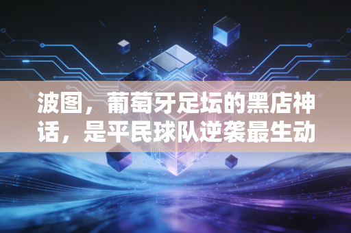 波图，葡萄牙足坛的黑店神话，是平民球队逆袭最生动的注脚