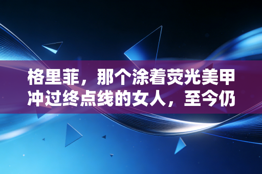 格里菲，那个涂着荧光美甲冲过终点线的女人，至今仍是田径场不可复制的风