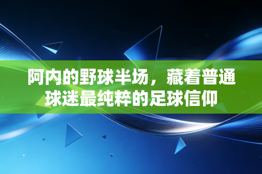 阿内的野球半场,藏着普通球迷最纯粹的足球信仰 阿内的野球半场,藏着普通球迷最纯粹的足球信仰