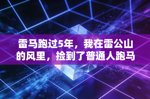 雷马跑过5年,我在雷公山的风里,捡到了普通人跑马的全部意义 雷马跑过5年,我在雷公山的风里,捡到了普通人跑马的全部意义