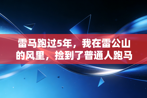 雷马跑过5年，我在雷公山的风里，捡到了普通人跑马的全部意义