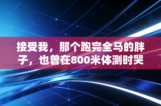 接受我，那个跑完全马的胖子，也曾在800米体测时哭着走完全程