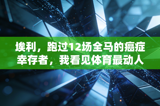 埃利，跑过12场全马的癌症幸存者，我看见体育最动人的模样